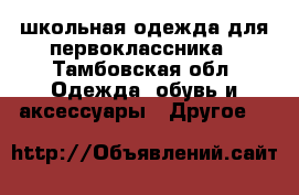 школьная одежда для первоклассника - Тамбовская обл. Одежда, обувь и аксессуары » Другое   